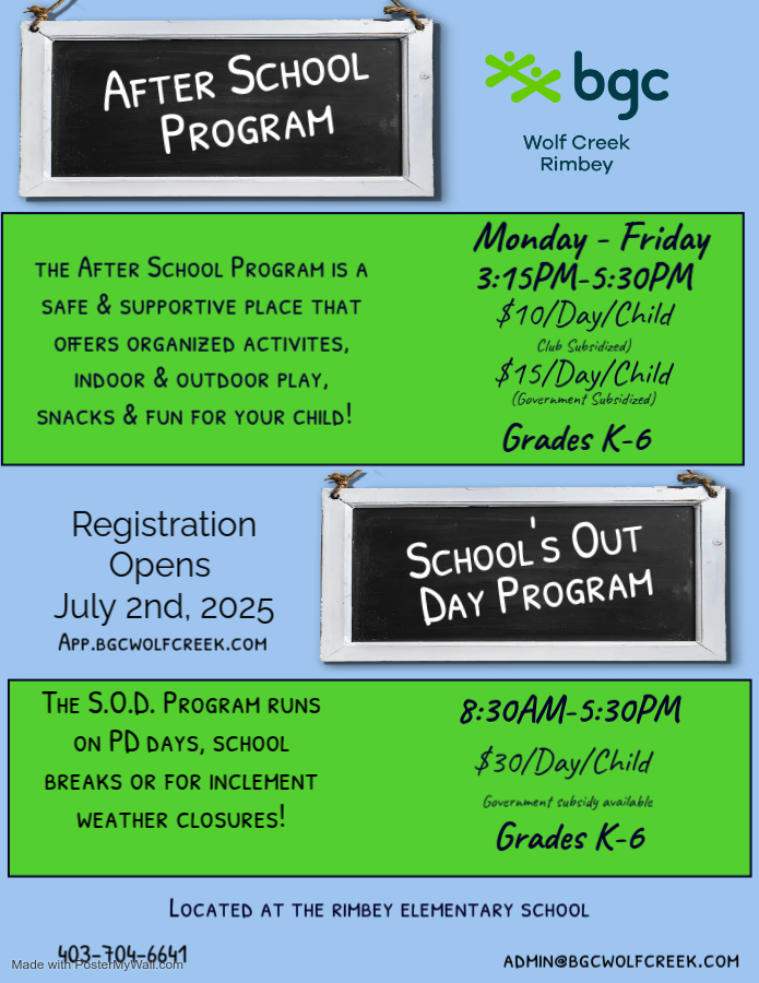 Rimbey ASP 2025 - Made with PosterMyWall (1) Rimbey BGC Wolf Creek After School and School's Out Day programs for 2025-2026. After School programs are Monday-Friday, 3:15-5:30 PM on school days. School's Out Day programs run 8:30-5:30 PM on PD days, school breaks, and inclement weather closures.